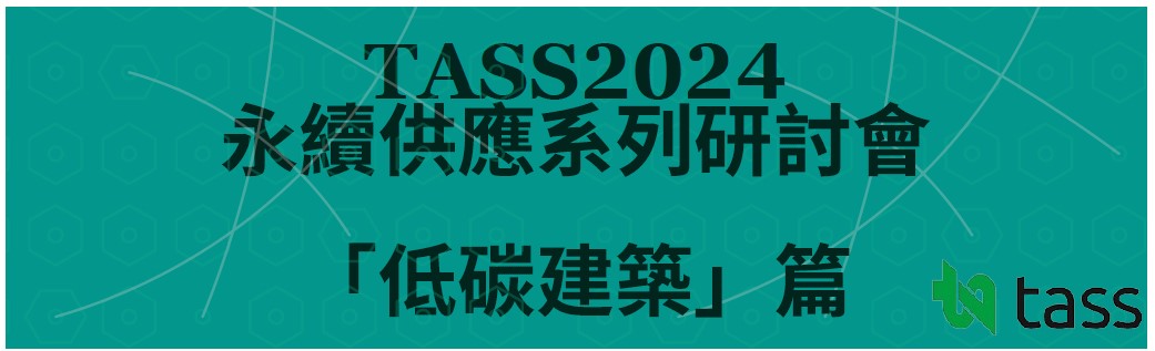 低碳建築你聽過嗎?! 快來了解最新議題與技術【TASS2024永續供應系列研討會「低碳建築」篇】台中