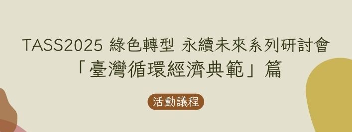【重磅邀請】TASS2025 綠色轉型 永續未來系列研討會 「臺灣循環經濟典範」篇